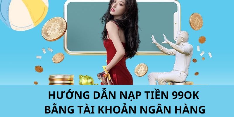 Hướng dẫn nạp tiền 99ok bằng số tài khoản ngân hàng 