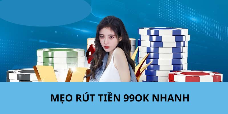 99OK gợi ý mẹo hay hỗ trợ rút tiền nhanh gọn